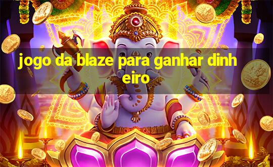 jogo da blaze para ganhar dinheiro