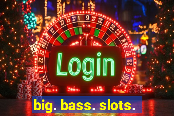 big. bass. slots.