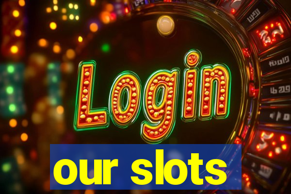 our slots