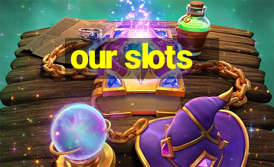 our slots