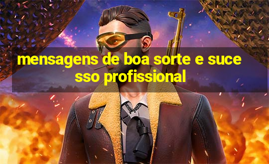 mensagens de boa sorte e sucesso profissional