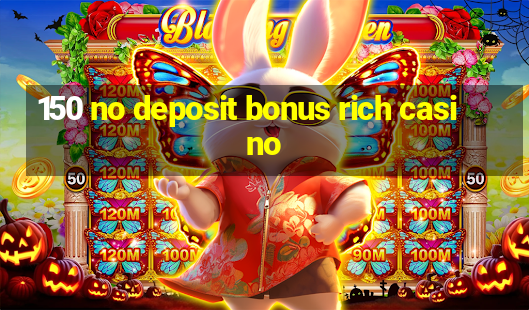 150 no deposit bonus rich casino