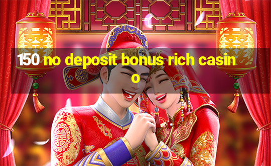 150 no deposit bonus rich casino