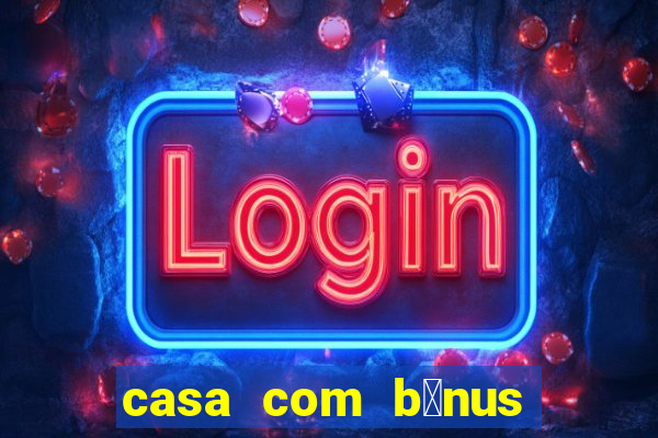 casa com b么nus de cadastro