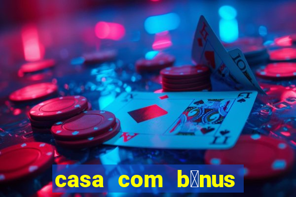 casa com b么nus de cadastro