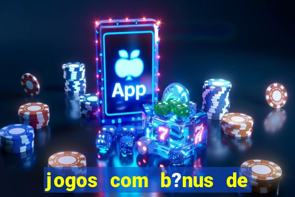 jogos com b?nus de boas vindas