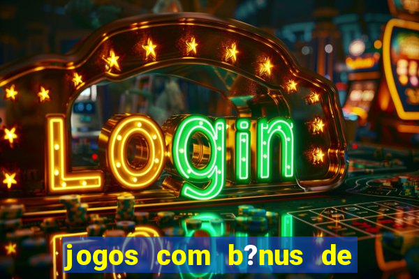 jogos com b?nus de boas vindas