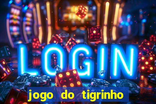 jogo do tigrinho valendo dinheiro