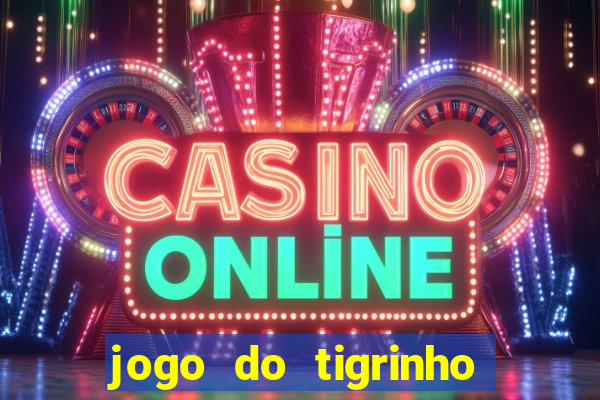 jogo do tigrinho valendo dinheiro