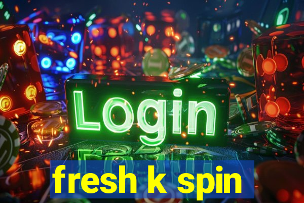 fresh k spin