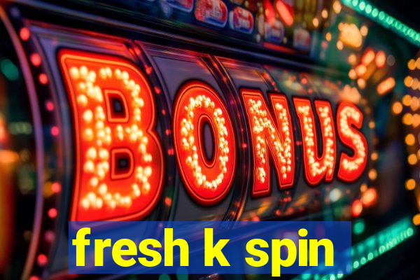 fresh k spin