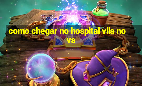 como chegar no hospital vila nova