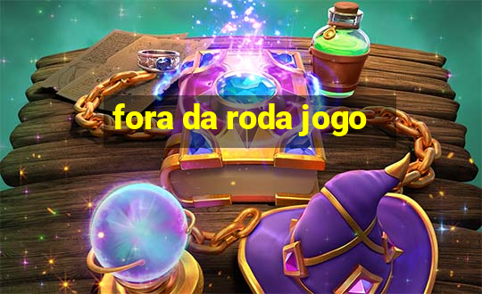 fora da roda jogo