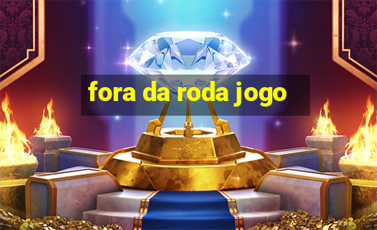 fora da roda jogo