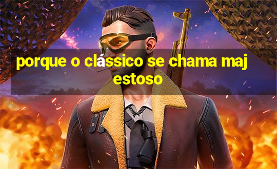 porque o clássico se chama majestoso