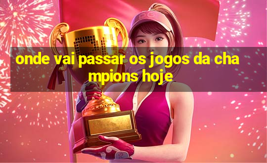 onde vai passar os jogos da champions hoje