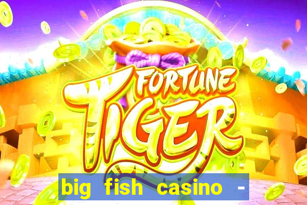 big fish casino - social slots