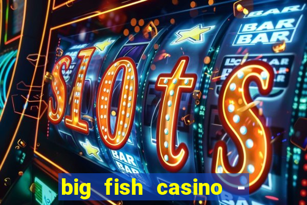 big fish casino - social slots