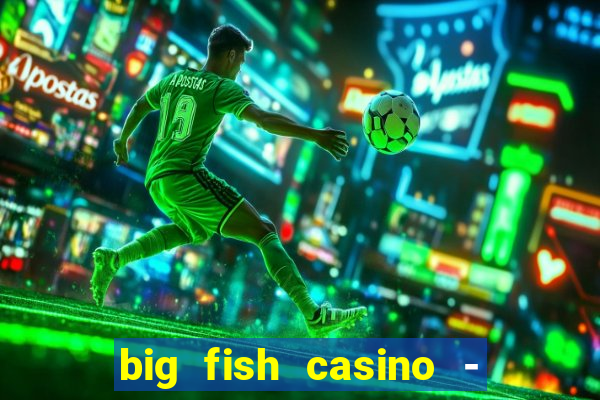 big fish casino - social slots