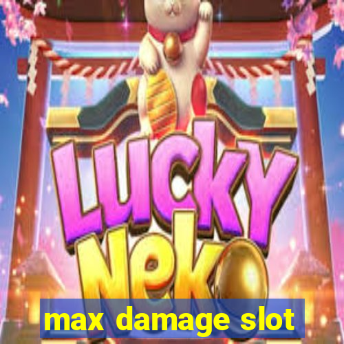 max damage slot