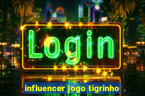 influencer jogo tigrinho