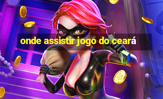 onde assistir jogo do ceará