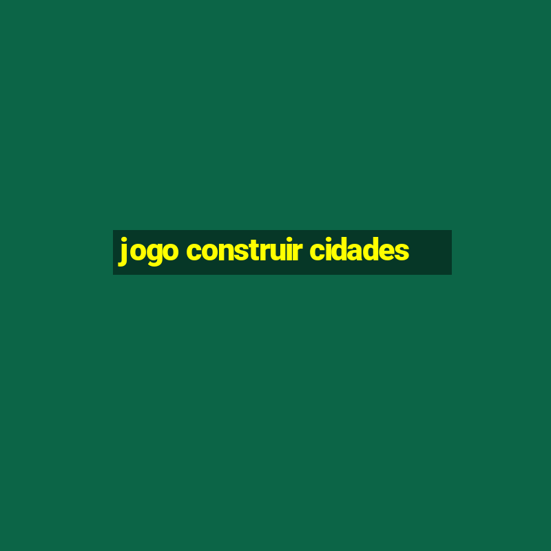 jogo construir cidades