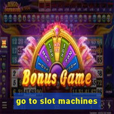 go to slot machines