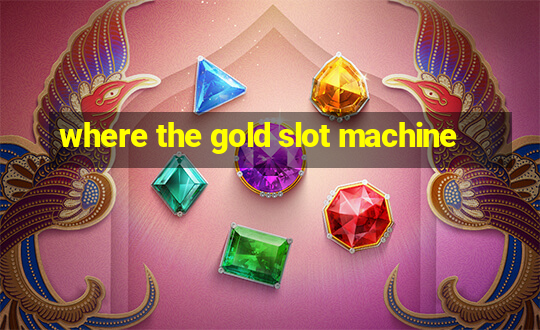 where the gold slot machine