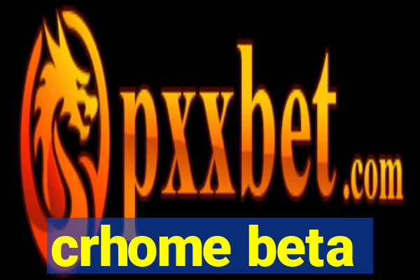 crhome beta