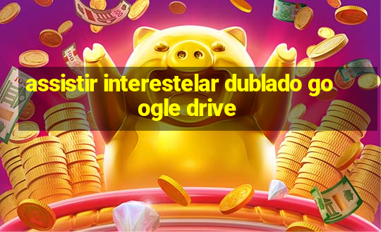 assistir interestelar dublado google drive