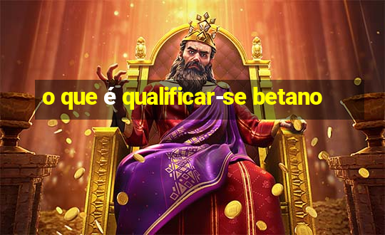 o que é qualificar-se betano