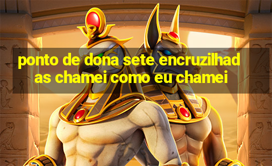 ponto de dona sete encruzilhadas chamei como eu chamei