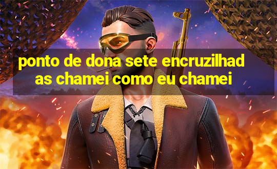 ponto de dona sete encruzilhadas chamei como eu chamei