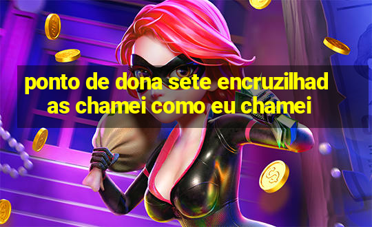 ponto de dona sete encruzilhadas chamei como eu chamei