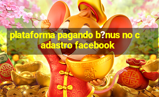 plataforma pagando b?nus no cadastro facebook