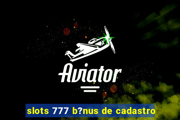 slots 777 b?nus de cadastro