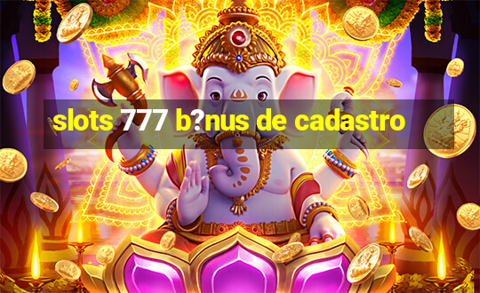 slots 777 b?nus de cadastro