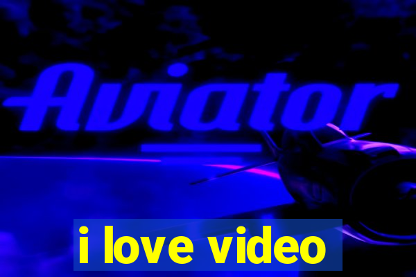 i love video