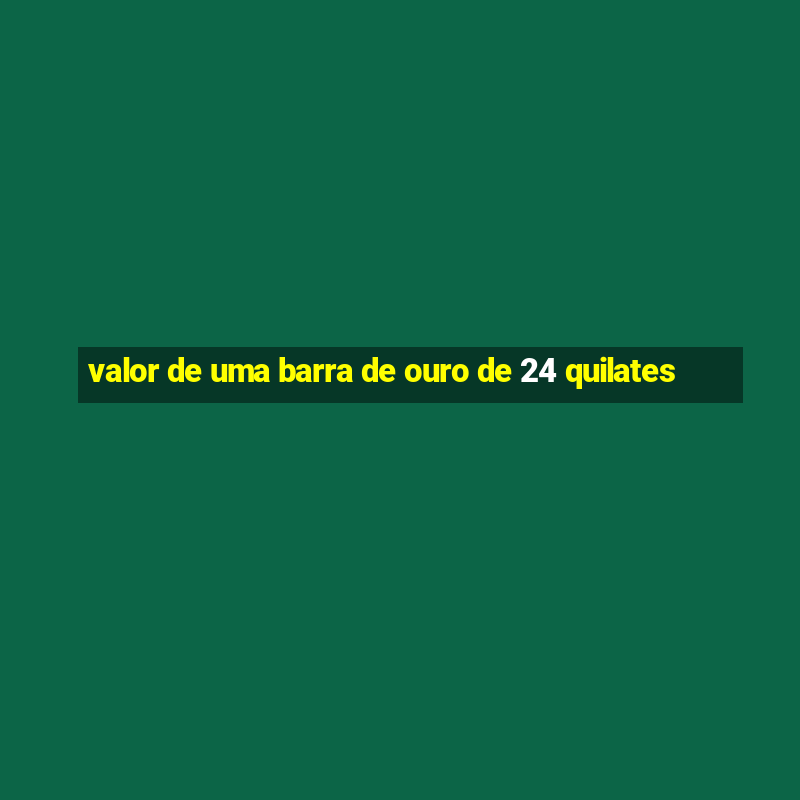 valor de uma barra de ouro de 24 quilates