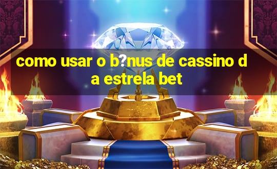 como usar o b?nus de cassino da estrela bet