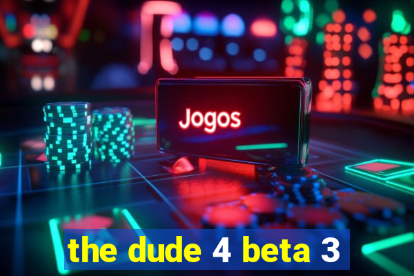 the dude 4 beta 3