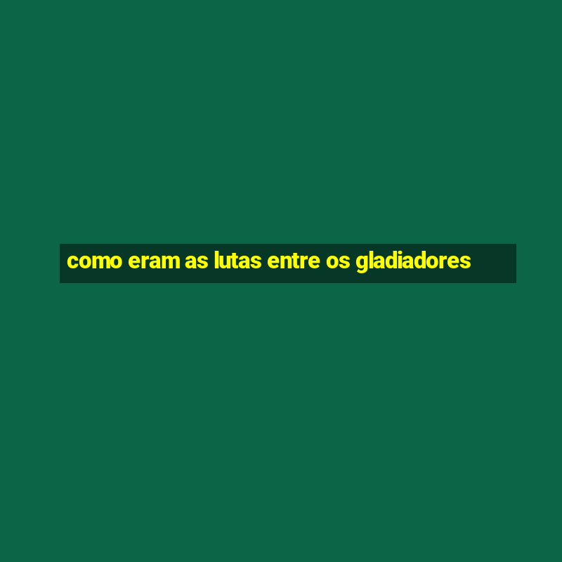 como eram as lutas entre os gladiadores