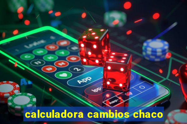 calculadora cambios chaco