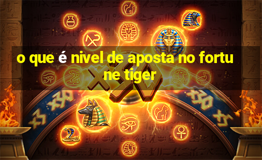 o que é nivel de aposta no fortune tiger