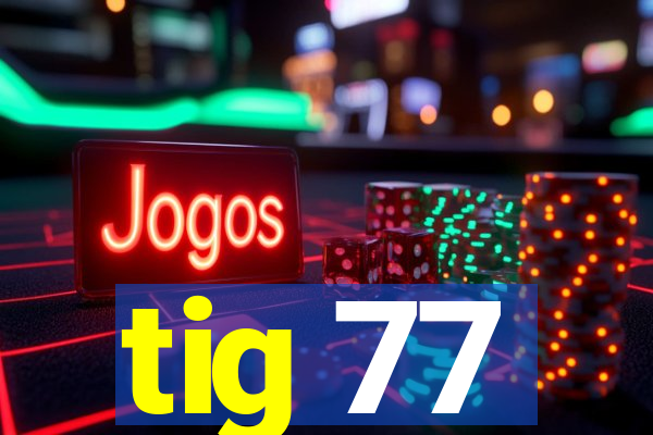 tig 77