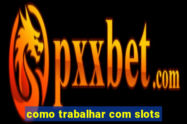 como trabalhar com slots