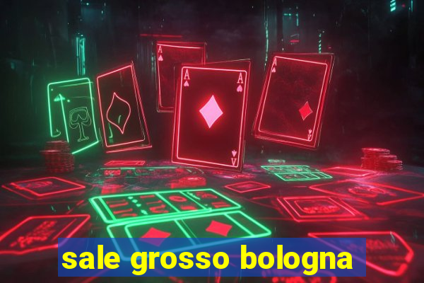 sale grosso bologna