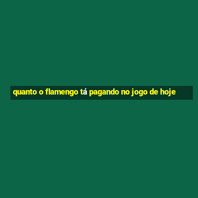 quanto o flamengo tá pagando no jogo de hoje