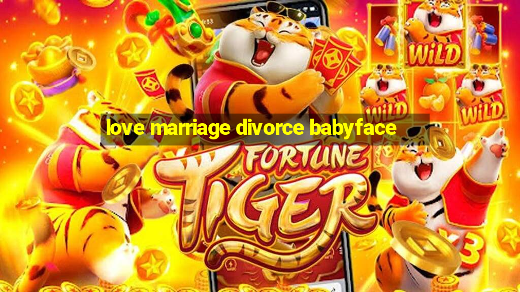 love marriage divorce babyface